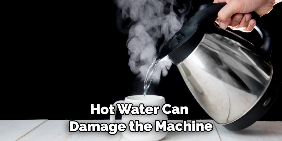  Hot Water Can Damage the Machine