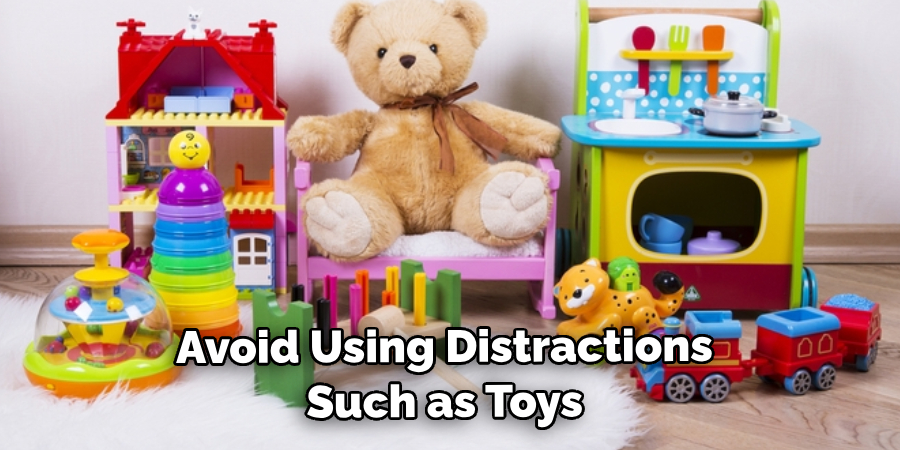 Avoid Using Distractions Such as Toys