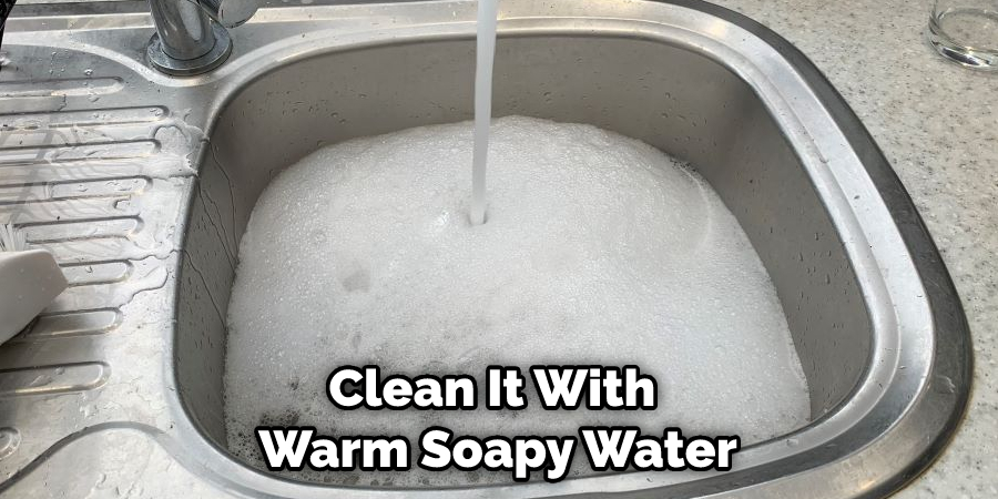 Clean It With Warm Soapy Water